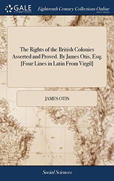 portada The Rights of the British Colonies Asserted and Proved. By James Otis, Esq; [Four Lines in Latin From Virgil] (en Inglés)
