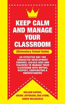 portada Keep Calm and Manage Your Classroom Elementary Guide: : An Effective Way for Character Development Coaches, ISS/ACS Coordinators and Teachers to Manag (en Inglés)