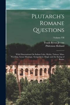 portada Plutarch's Romane Questions: With Dissertations On Italian Cults, Myths, Taboos, Man-Worship, Aryan Marriage, Sympathetic Magic and the Eating of B (en Inglés)
