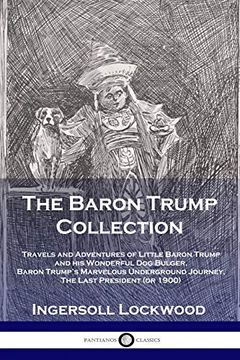 portada The Baron Trump Collection: Travels and Adventures of Little Baron Trump and his Wonderful dog Bulger, Baron Trump'S Marvelous Underground Journey, the Last President (or 1900) (in English)