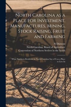 portada North Carolina as a Place for Investment, Manufactures, Mining, Stock Raising, Fruit and Farming: What Northern Residents in North Carolina Say of It (en Inglés)