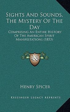 portada sights and sounds, the mystery of the day: comprising an entire history of the american spirit manifestations (1853)