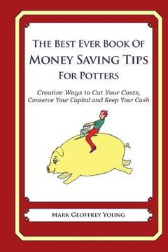 portada The Best Ever Book of Money Saving Tips for Potters: Creative Ways to Cut Your Costs, Conserve Your Capital And Keep Your Cash (en Inglés)