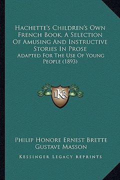 portada hachette's children's own french book, a selection of amusing and instructive stories in prose: adapted for the use of young people (1893) (en Inglés)