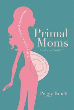 portada Primal Moms Look Good Naked: A Mother's Guide to a Beautiful Pregnant Body (en Inglés)