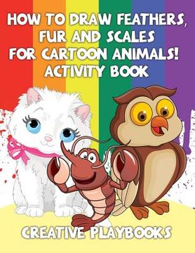 portada How to Draw Feathers, Fur and Scales for Cartoon Animals! Activity Book (en Inglés)