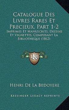 portada Catalogue Des Livres Rares Et Precieux, Part 1-2: Imprimes Et Manuscrits, Dessins Et Vignettes, Composant La Bibliotheque (1862) (in French)