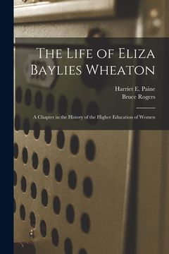 portada The Life of Eliza Baylies Wheaton: a Chapter in the History of the Higher Education of Women (en Inglés)