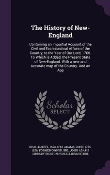 portada The History of New-England: Containing an Impartial Account of the Civil and Ecclesiastical Affairs of the Country, to the Year of Our Lord, 1700. (en Inglés)