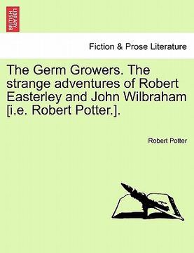 portada the germ growers. the strange adventures of robert easterley and john wilbraham [i.e. robert potter.]. (in English)