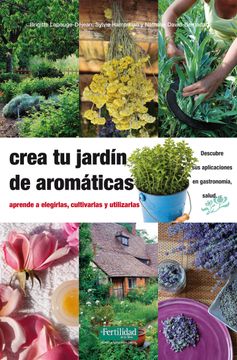 portada Crea tu Jardín de Aromáticas: Aprende a Elegirlas, Cultivarlas y Utilizarlas (Guías Para la Fertilidad de la Tierra) (in Spanish)