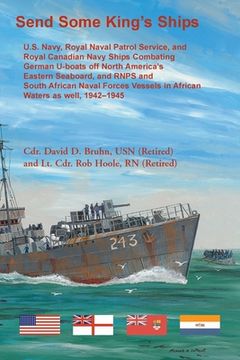 portada Send Some King's Ships. U.S. Navy, royal Naval Patrol Service, and Royal Canadian Navy Ships Combating German U-boats off North America's Eastern Seab (in English)
