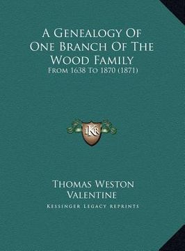 portada a genealogy of one branch of the wood family a genealogy of one branch of the wood family: from 1638 to 1870 (1871) from 1638 to 1870 (1871) (en Inglés)