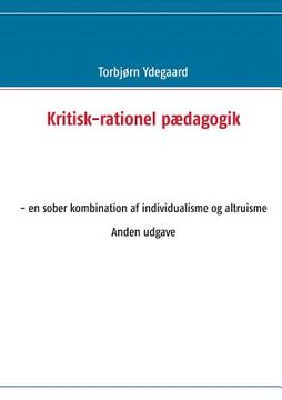 portada Kritisk-rationel pædagogik: - en sober kombination af individualisme og altruisme Anden udgave (in Danés)