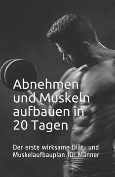portada Abnehmen und Muskeln aufbauen in 20 Tagen: Der erste wirksame Diät- und Muskelaufbauplan für Männer (en Alemán)