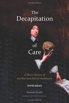 portada The Decapitation of Care: A Short History of the Rise and Fall of Healthcare (in English)
