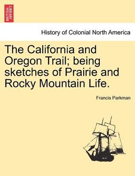 portada the california and oregon trail; being sketches of prairie and rocky mountain life. (en Inglés)