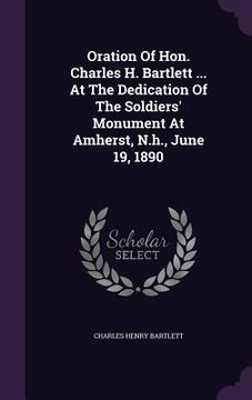 portada Oration Of Hon. Charles H. Bartlett ... At The Dedication Of The Soldiers' Monument At Amherst, N.h., June 19, 1890 (en Inglés)