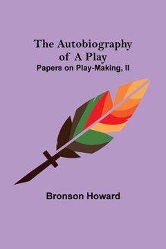 portada The Autobiography of a Play; Papers on Play-Making, II (en Inglés)