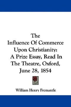 portada the influence of commerce upon christianity: a prize essay, read in the theatre, oxford, june 28, 1854 (in English)