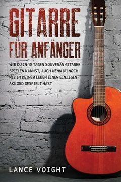 portada Gitarre für Anfänger: Wie du in 10 Tagen souverän Gitarre spielen kannst, auch wenn du noch nie in deinem Leben einen einzigen Akkord gespie (in German)