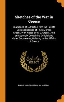 portada Sketches of the war in Greece: In a Series of Extracts, From the Private Correspondence of Philip James Green. With Notes by r. L. Green. And an. Documents, Relating to the Affairs of Greece (en Inglés)