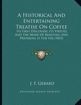 portada a historical and entertaining treatise on coffee: its first discovery, its virtues, and the mode of roasting and preparing it for use (1833) (en Inglés)