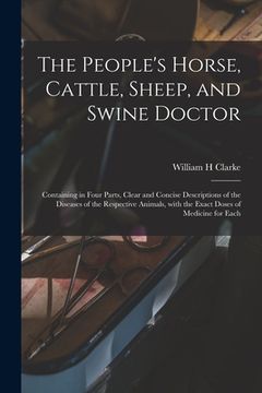 portada The People's Horse, Cattle, Sheep, and Swine Doctor: Containing in Four Parts, Clear and Concise Descriptions of the Diseases of the Respective Animal (en Inglés)