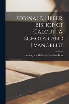 portada Reginald Heber, Bishop of Calcutta, Scholar and Evangelist [microform] (en Inglés)