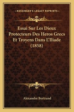 portada Essai Sur Les Dieux Protecteurs Des Heros Grecs Et Troyens Dans L'Iliade (1858) (en Francés)