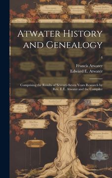 portada Atwater History and Genealogy: Comprising the Results of Seventy-seven Years Research by Rev. E.E. Atwater and the Compiler; 4 (en Inglés)