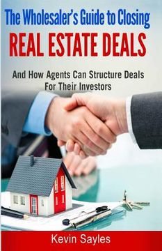 portada The Wholesaler's Guide To Closing Real Estate Deals: (And How Agents Can Structure Deals For Their Investors) (in English)
