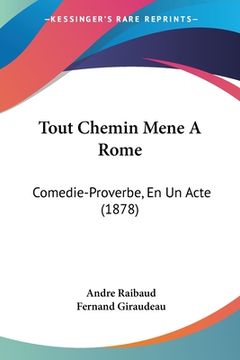 portada Tout Chemin Mene A Rome: Comedie-Proverbe, En Un Acte (1878) (en Francés)