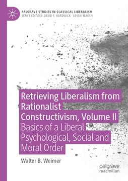 portada Retrieving Liberalism from Rationalist Constructivism, Volume II: Basics of a Liberal Psychological, Social and Moral Order (in English)