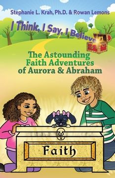 portada The Astounding Faith Adventures of Abraham and Aurora: Book 1 of the I Think, I Say, I Believe Series