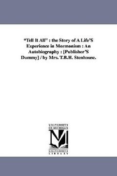 portada "tell it all": the story of a life's experience in mormonism: an autobiography: [publisher's dummy] / by mrs. t.b.h. stenhouse. (en Inglés)