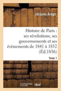 portada Histoire de Paris: Ses Révolutions, Ses Gouvernements Et Ses Évènements de 1841 À 1852 Tome 1 (in French)