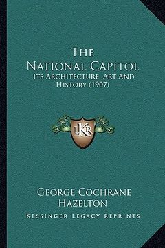 portada the national capitol: its architecture, art and history (1907) (en Inglés)