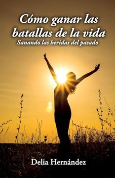 portada Cómo Ganar las Batallas de la Vida: Sanando las Heridas del Pasado (in Spanish)