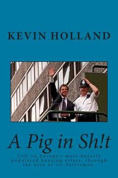 portada A Pig in Sh!t: Life on Europe's most densely populated housing estate, through the eyes of it's Policeman. (en Inglés)