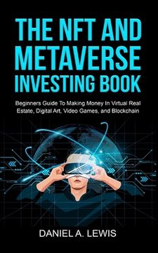 portada The nft and Metaverse Investing Book: Beginners Guide to Making Money in Virtual Real Estate, Digital Art, Video Games and Blockchain: Beginners Guide to Making Money (in English)