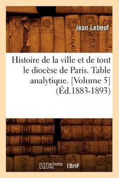 portada Histoire de la Ville Et de Tout Le Diocèse de Paris. Table Analytique. [Volume 5] (Éd.1883-1893) (en Francés)