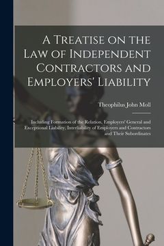portada A Treatise on the Law of Independent Contractors and Employers' Liability: Including Formation of the Relation, Employers' General and Exceptional Lia (en Inglés)