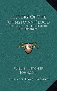 portada history of the johnstown flood: including all the fearful record (1889) (in English)