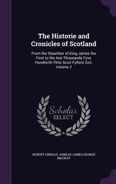 portada The Historie and Cronicles of Scotland: From the Slauchter of King James the First to the Ane Thousande Fyve Hundreith Thrie Scoir Fyftein Zeir, Volum