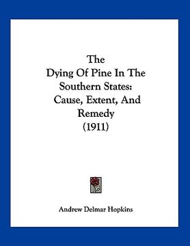 portada the dying of pine in the southern states: cause, extent, and remedy (1911) (en Inglés)