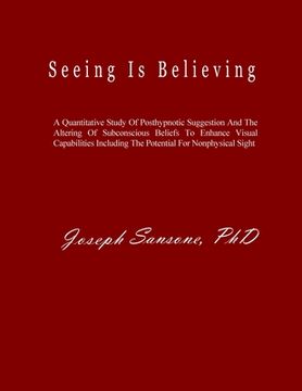 portada Seeing Is Believing: A Quantitative Study Of Posthypnotic Suggestion And The Altering Of Subconscious Beliefs To Enhance Visual Capabilitie (en Inglés)