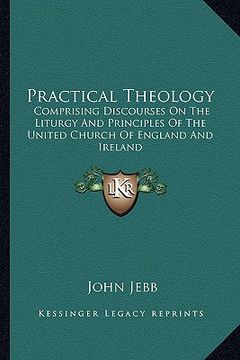 portada practical theology: comprising discourses on the liturgy and principles of the united church of england and ireland (in English)