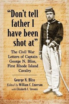 portada DonT Tell Father i Have Been Shot at: The Civil war Letters of Captain George n. Bliss, First Rhode Island Cavalry (en Inglés)