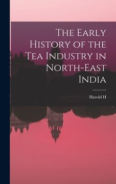 portada The Early History of the tea Industry in North-east India (en Inglés)